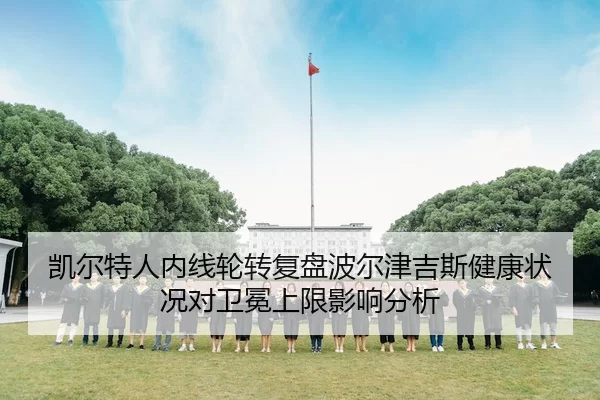 凯尔特人内线轮转复盘波尔津吉斯健康状况对卫冕上限影响分析