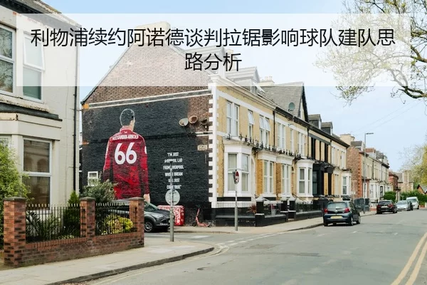 利物浦续约阿诺德谈判拉锯影响球队建队思路分析