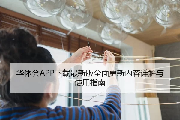华体会APP下载最新版全面更新内容详解与使用指南