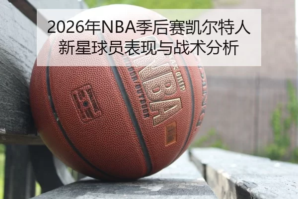 nian-ji-hou-sai-kai-er-te-ren-xin-xing-qiu-yuan-biao-xian-yu-zhan-shu-fen-xi-2-384.jpg