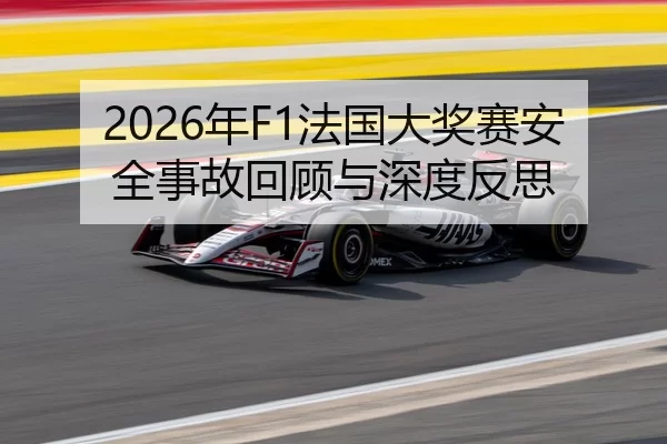 2026年F1法国大奖赛安全事故回顾与深度反思