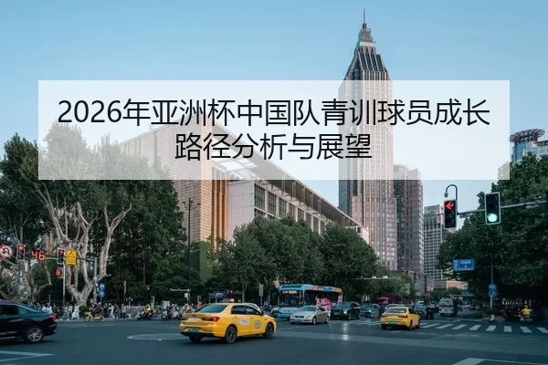 2026年亚洲杯中国队青训球员成长路径分析与展望