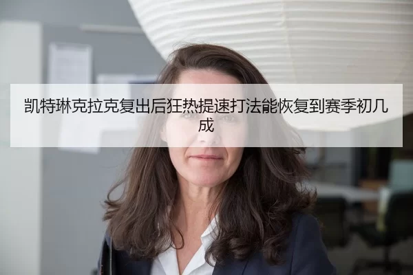 凯特琳克拉克复出后狂热提速打法能恢复到赛季初几成