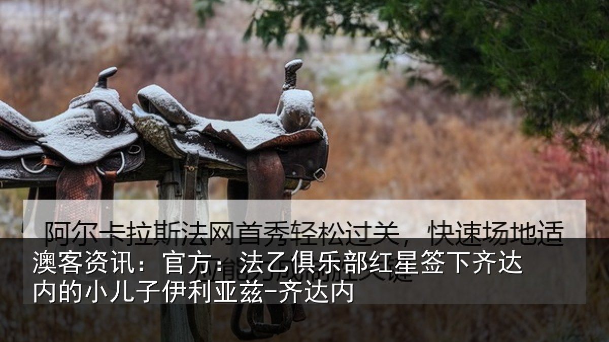 澳客资讯:官方:法乙俱乐部红星签下齐达内的小儿子伊利亚兹-齐达内