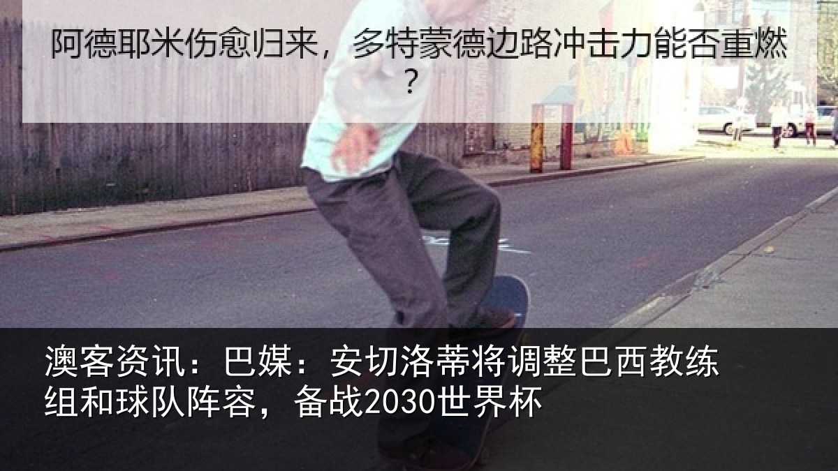 澳客资讯:巴媒:安切洛蒂将调相关情况队阵容,备战2030世界杯