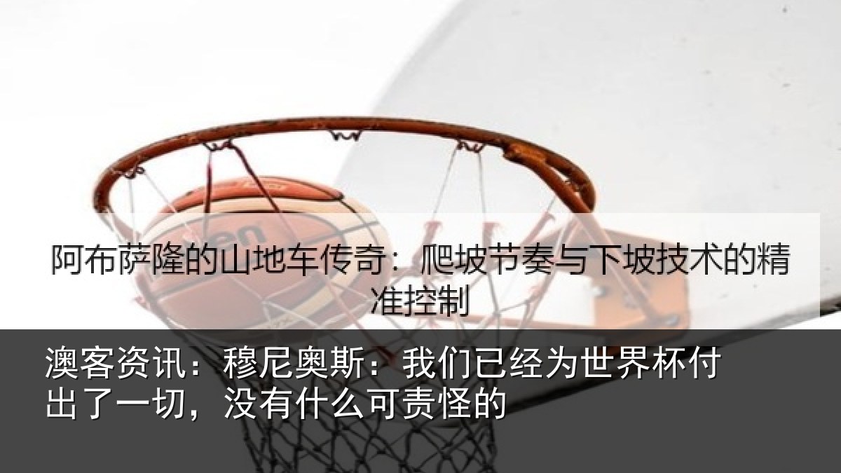 澳客资讯:穆尼相关情况界杯相关情况么可责怪的