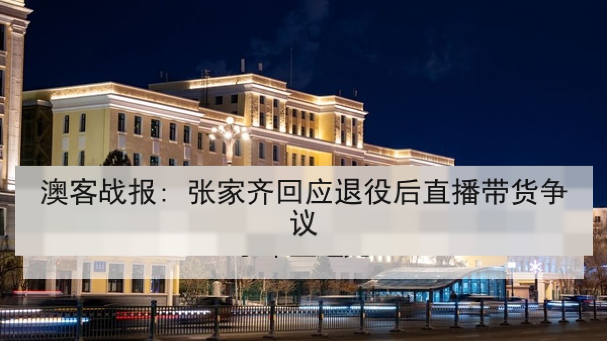 澳客战报: 张家齐回应退役后直播带货争议 澳客战报: 张家齐回应退役后直播带货争议
