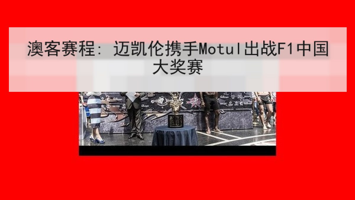 澳客赛程: 迈凯伦携手Motul出战F1中国大奖赛