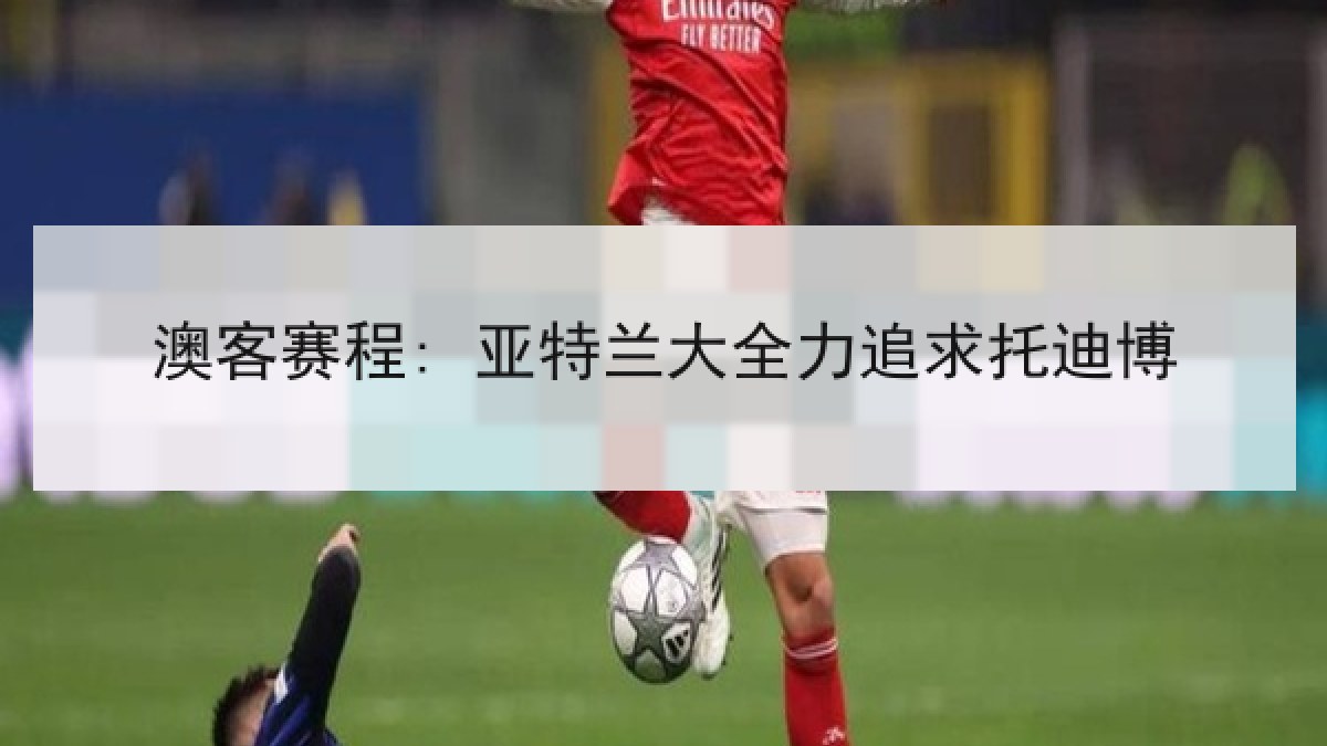 澳客赛程: 亚特兰大全力追求托迪博