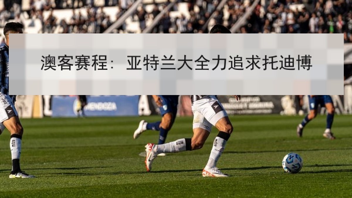 澳客赛程: 亚特兰大全力追求托迪博