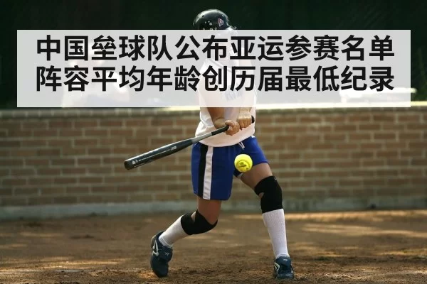 中国垒球队公布亚运参赛名单阵容平均年龄创历届最低纪录