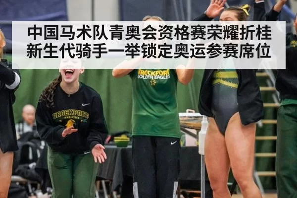 中国马术队青奥会资格赛荣耀折桂 新生代骑手一举锁定奥运参赛席位