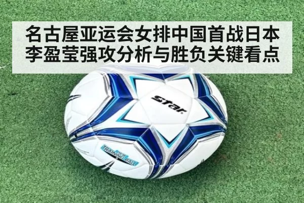 名古屋亚运会女排中国首战日本李盈莹强攻分析与胜负关键看点